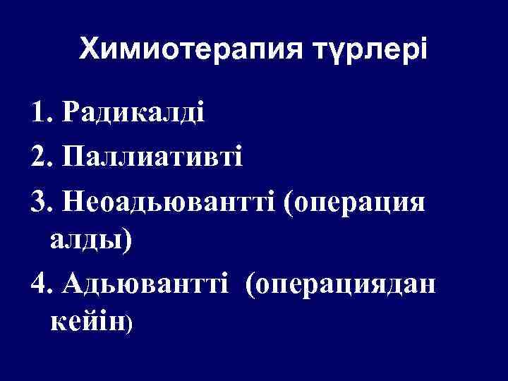 Химиотерапия түрлері 1. Радикалді 2. Паллиативті 3. Неоадьювантті (операция алды) 4. Адьювантті (операциядан кейін)