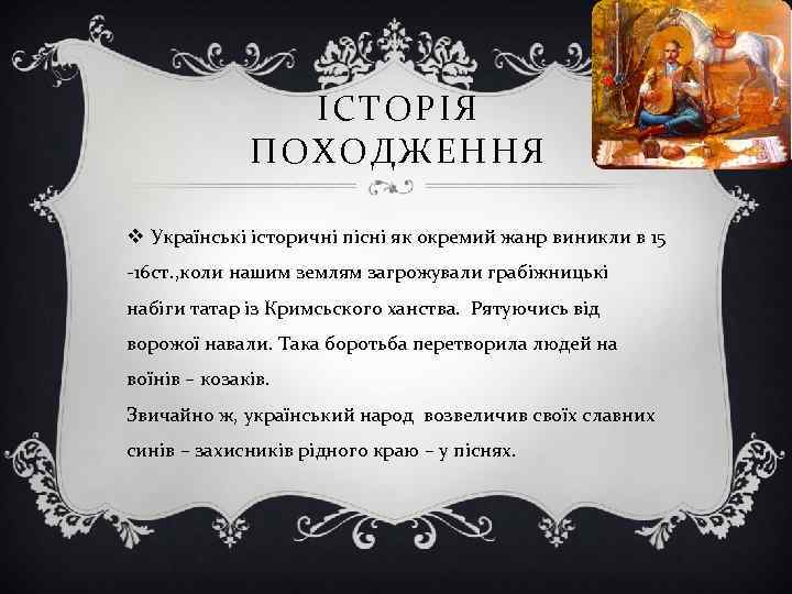 ІСТОРІЯ ПОХОДЖЕННЯ v Українські історичні пісні як окремий жанр виникли в 15 16 ст.