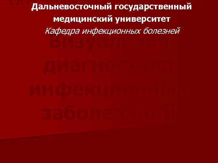 ОБУЧАЮЩАЯ государственный Дальневосточный ПРОГРАММА медицинский университет Кафедра инфекционных болезней Визуальная диагностика инфекционных заболеваний 