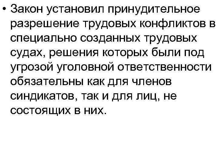  • Закон установил принудительное разрешение трудовых конфликтов в специально созданных трудовых судах, решения