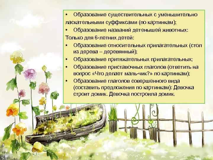  • Образование существительных с уменьшительно ласкательными суффиксами (по картинкам); • Образование названий детенышей