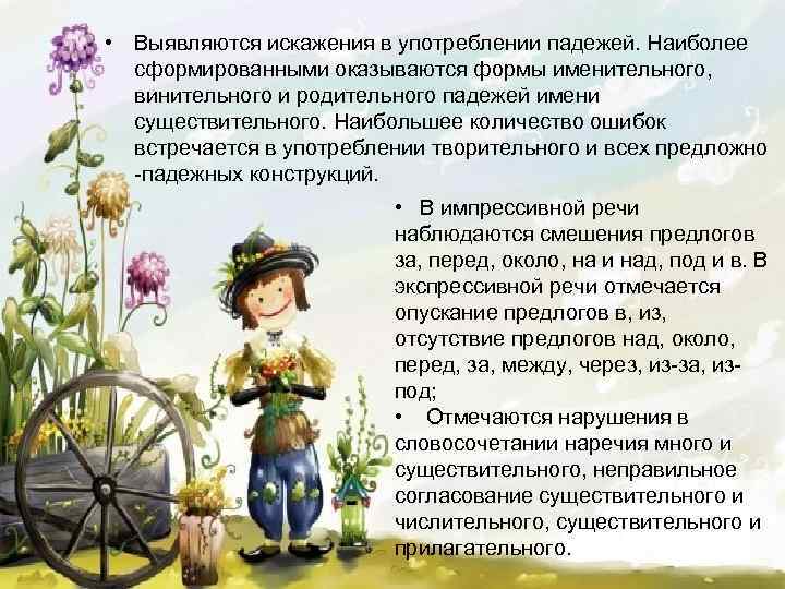  • Выявляются искажения в употреблении падежей. Наиболее сформированными оказываются формы именительного, винительного и
