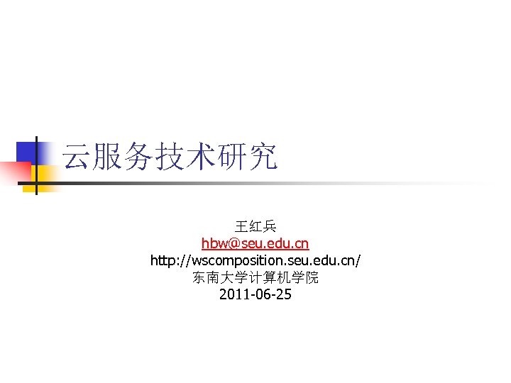 云服务技术研究 王红兵 hbw@seu. edu. cn http: //wscomposition. seu. edu. cn/ 东南大学计算机学院 2011 -06 -25