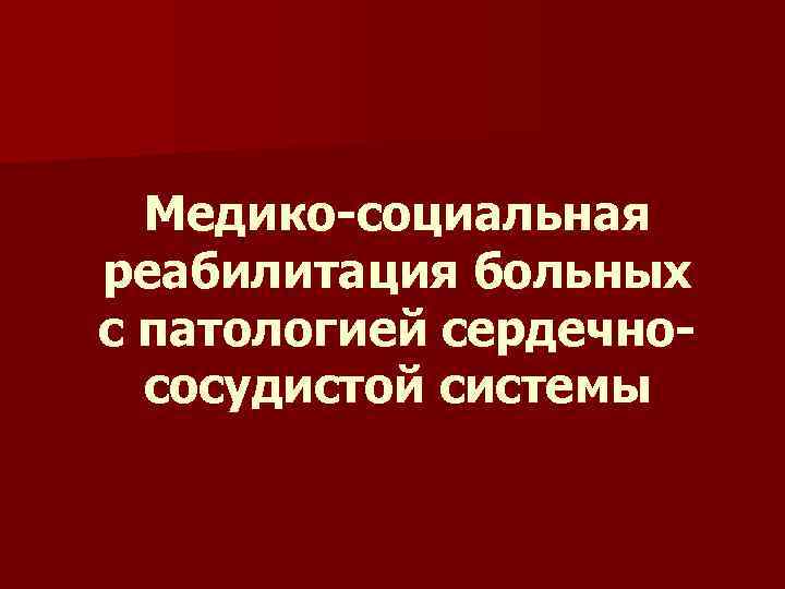 Медико-социальная реабилитация больных с патологией сердечнососудистой системы 