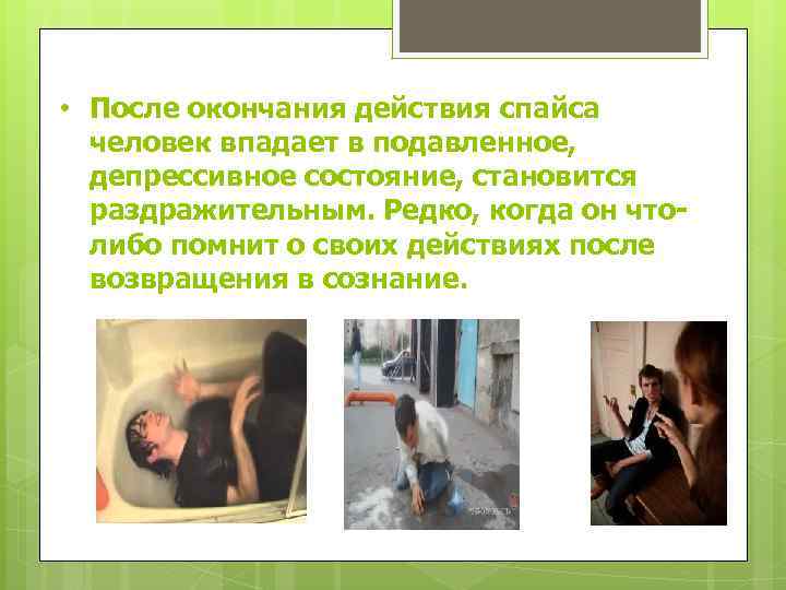  • После окончания действия спайса человек впадает в подавленное, депрессивное состояние, становится раздражительным.