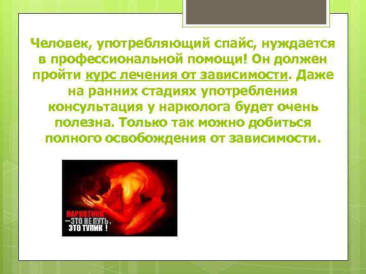 Человек, употребляющий спайс, нуждается в профессиональной помощи! Он должен пройти курс лечения от зависимости.