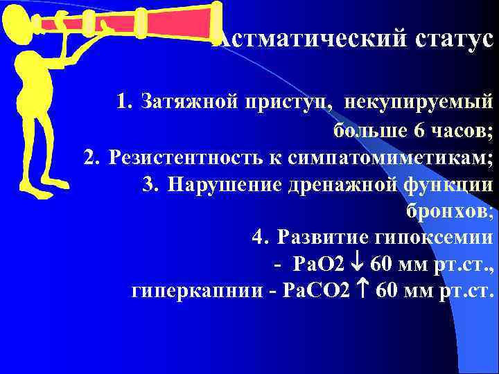 Астматический статус 1. Затяжной приступ, некупируемый больше 6 часов; 2. Резистентность к симпатомиметикам; 3.