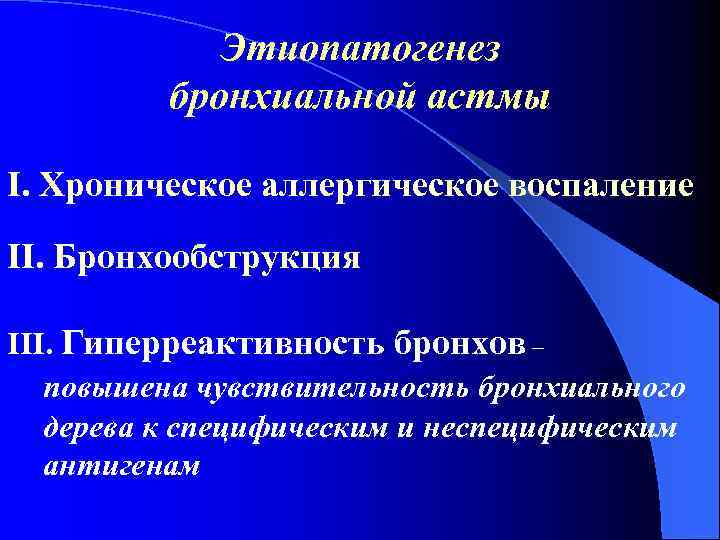 Этиопатогенез бронхиальной астмы І. Хроническое аллергическое воспаление ІІ. Бронхообструкция ІІІ. Гиперреактивность бронхов – повышена