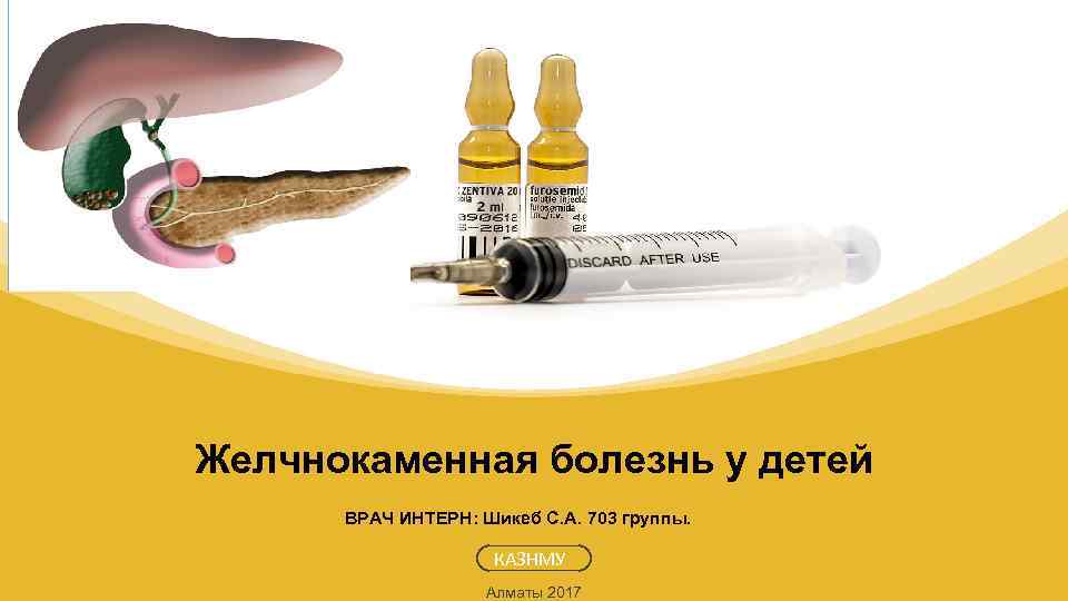 Желчнокаменная болезнь у детей ВРАЧ ИНТЕРН: Шикеб С. А. 703 группы. КАЗНМУ Алматы 2017
