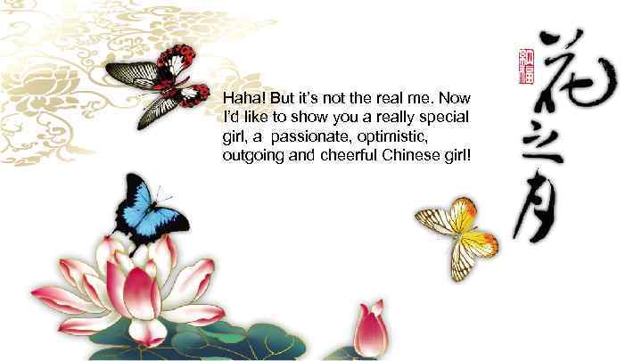 Haha! But it’s not the real me. Now I’d like to show you a