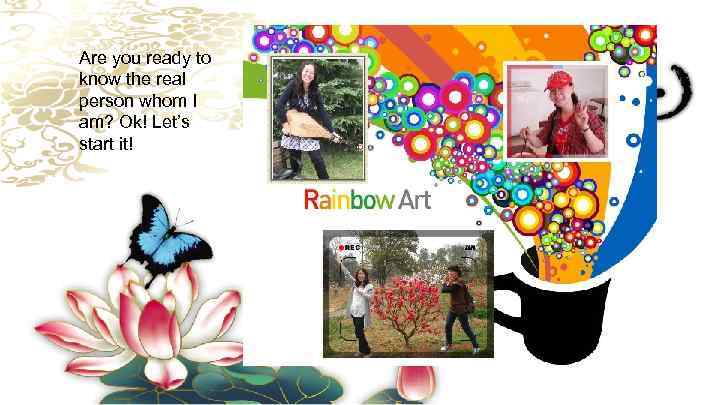 Are you ready to know the real person whom I am? Ok! Let’s start