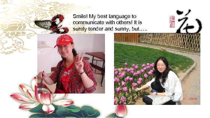 Smile! My best language to communicate with others! It is surely tender and sunny,