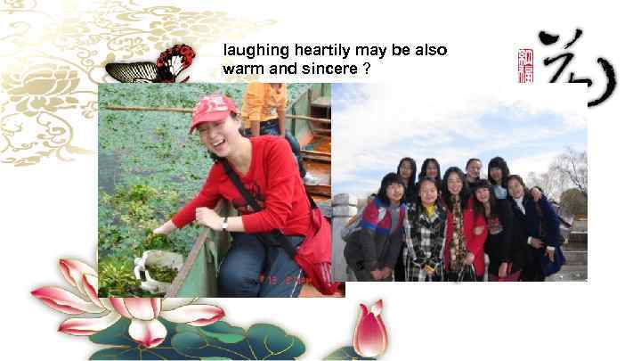 laughing heartily may be also warm and sincere ? 