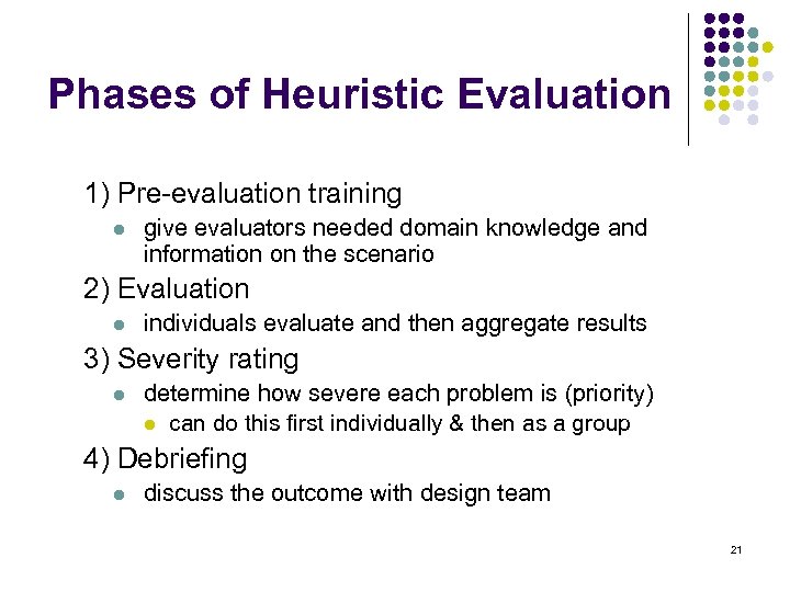 Phases of Heuristic Evaluation 1) Pre-evaluation training l give evaluators needed domain knowledge and