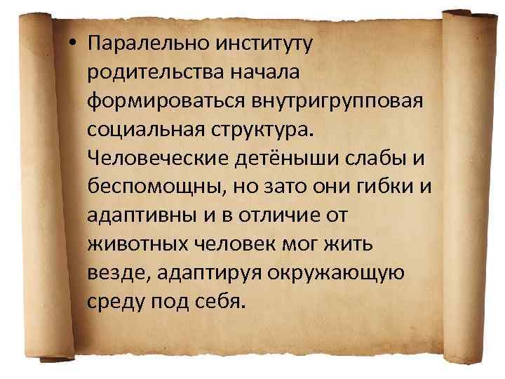  • Паралельно институту родительства начала формироваться внутригрупповая социальная структура. Человеческие детёныши слабы и