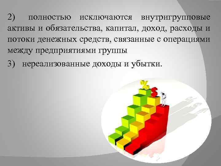 2) полностью исключаются внутригрупповые активы и обязательства, капитал, доход, расходы и потоки денежных средств,