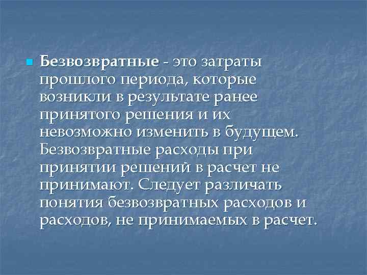 n Безвозвратные - это затраты прошлого периода, которые возникли в результате ранее принятого решения