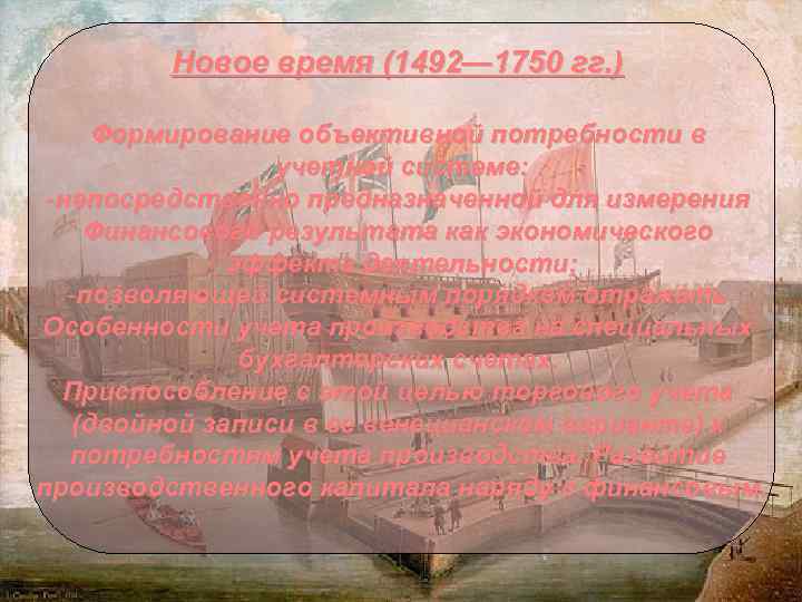 Новое время (1492— 1750 гг. ) Формирование объективной потребности в учетной системе: -непосредственно предназначенной