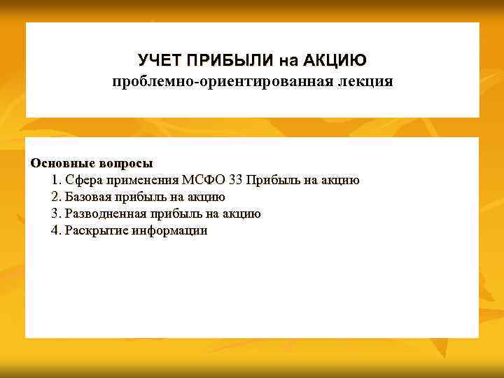 УЧЕТ ПРИБЫЛИ на АКЦИЮ проблемно-ориентированная лекция Основные вопросы 1. Сфера применения МСФО 33 Прибыль