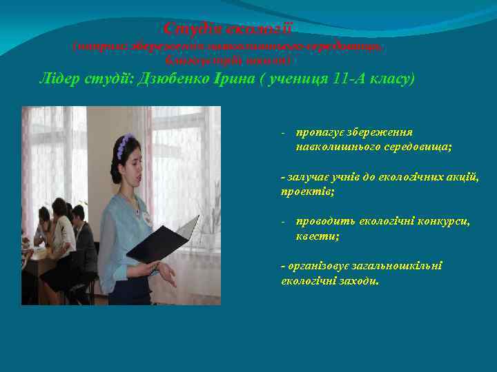Студія екології (напрям: збереження навколишнього середовища, благоустрій школи) Лідер студії: Дзюбенко Ірина ( учениця