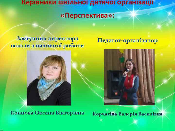Керівники шкільної дитячої організації «Перспектива» : Заступник директора школи з виховної роботи Педагог-організатор Копнова