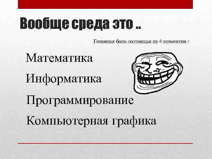 Вообще среда это. . Головная боль состоящая из 4 элементов : Математика Информатика Программирование