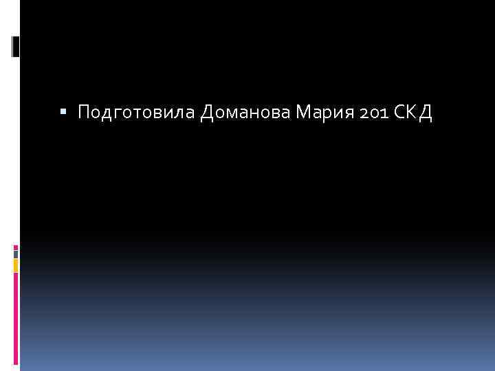  Подготовила Доманова Мария 201 СКД 