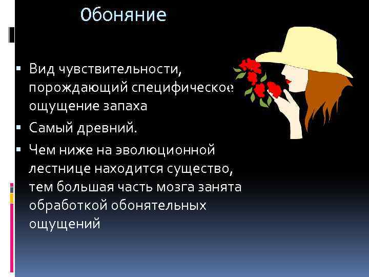 Обоняние Вид чувствительности, порождающий специфическое ощущение запаха Самый древний. Чем ниже на эволюционной лестнице