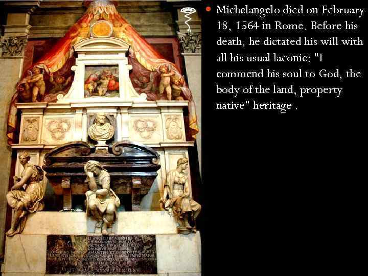  Michelangelo died on February 18, 1564 in Rome. Before his death, he dictated