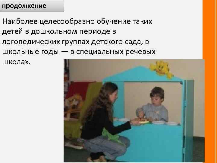 продолжение Наиболее целесообразно обучение таких детей в дошкольном периоде в логопедических группах детского сада,