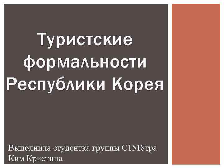 Туристские формальности Республики Корея Выполнила студентка группы С 1518 тра Ким Кристина 