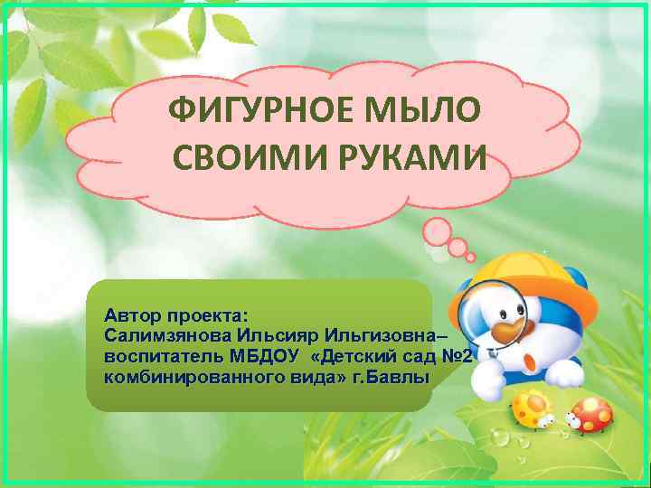 ФИГУРНОЕ МЫЛО СВОИМИ РУКАМИ Автор проекта: Салимзянова Ильсияр Ильгизовна– воспитатель МБДОУ «Детский сад №