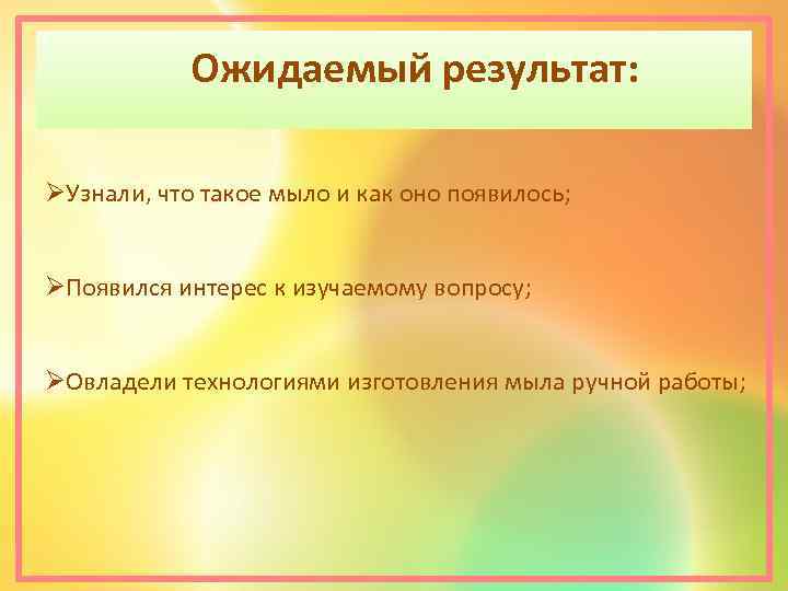 Ожидаемый результат: ØУзнали, что такое мыло и как оно появилось; ØПоявился интерес к изучаемому