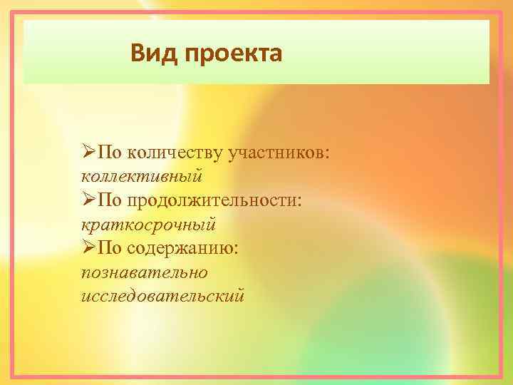 Вид проекта ØПо количеству участников: коллективный ØПо продолжительности: краткосрочный ØПо содержанию: познавательно исследовательский 