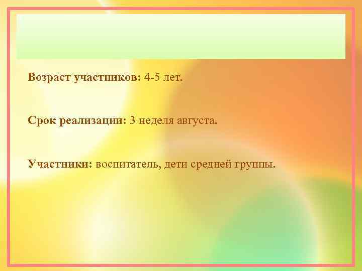 Возраст участников: 4 -5 лет. Срок реализации: 3 неделя августа. Участники: воспитатель, дети средней