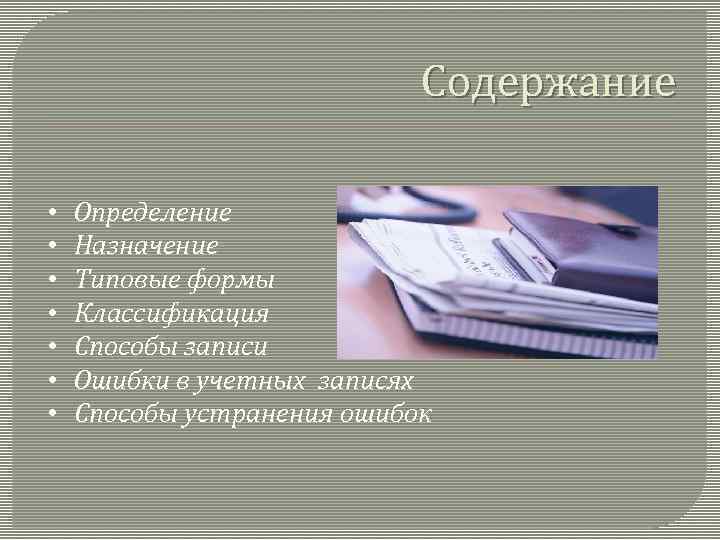 Содержание • • Определение Назначение Типовые формы Классификация Способы записи Ошибки в учетных записях