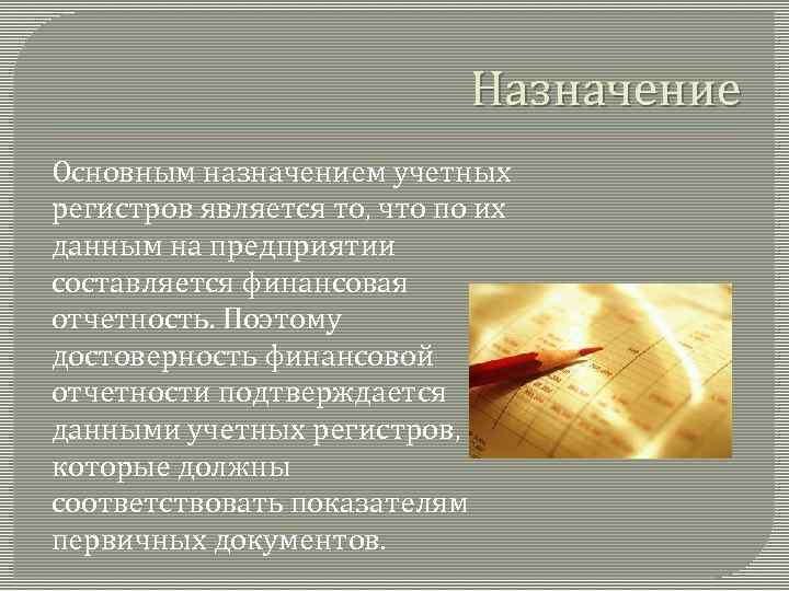 Назначение Основным назначением учетных регистров является то, что по их данным на предприятии составляется