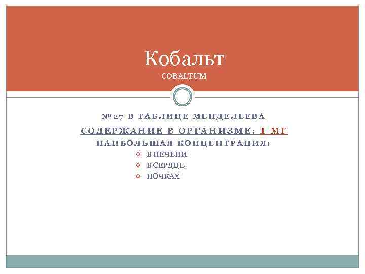 Кобальт COBALTUM № 27 В ТАБЛИЦЕ МЕНДЕЛЕЕВА СОДЕРЖАНИЕ В ОРГАНИЗМЕ: 1 НАИБОЛЬШАЯ КОНЦЕНТРАЦИЯ: v