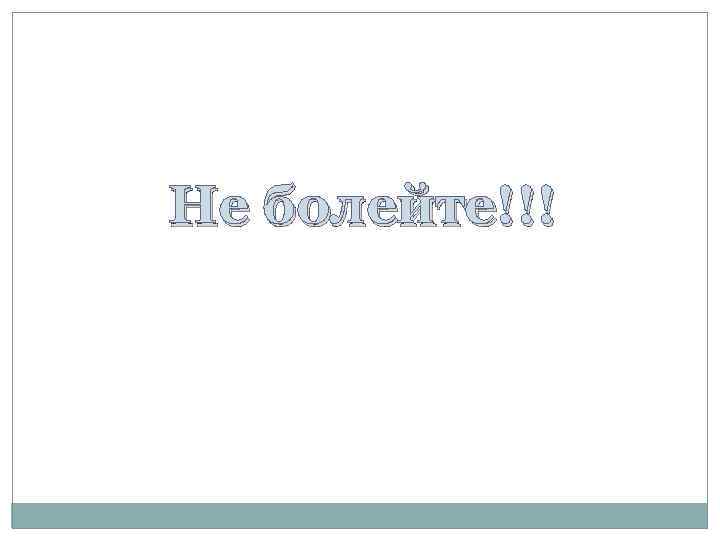 Не болейте!!! 
