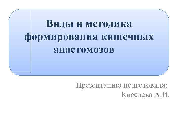 Виды и методика формирования кишечных анастомозов Презентацию подготовила: Киселева А. И. 