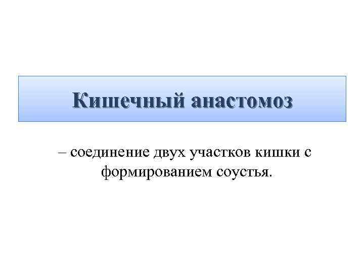 Кишечный анастомоз – соединение двух участков кишки с формированием соустья. 