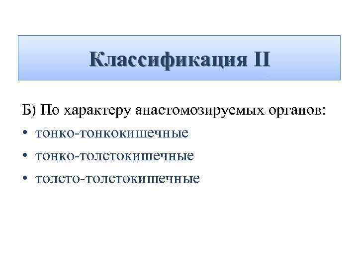 Классификация II Б) По характеру анастомозируемых органов: • тонко-тонкокишечные • тонко-толстокишечные • толсто-толстокишечные 