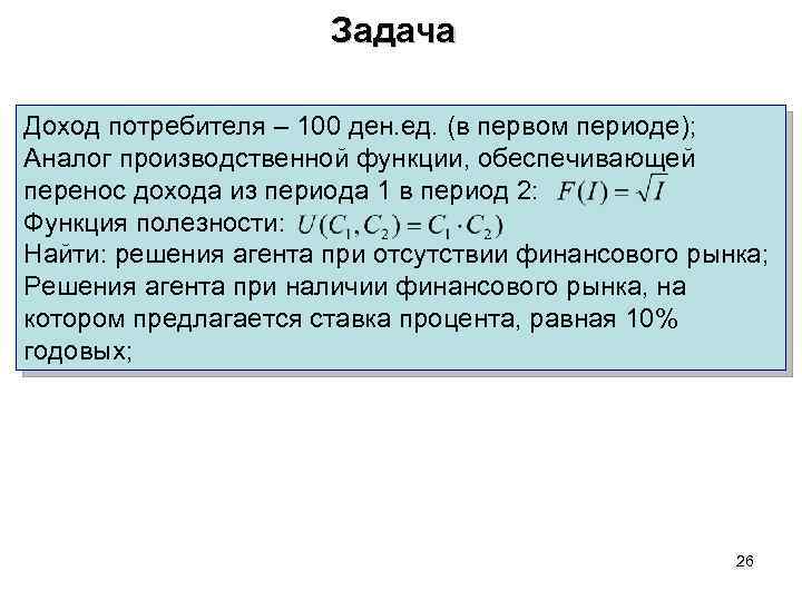 Задача Доход потребителя – 100 ден. ед. (в первом периоде); Аналог производственной функции, обеспечивающей