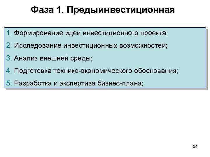 Фаза 1. Предыинвестиционная 1. Формирование идеи инвестиционного проекта; 2. Исследование инвестиционных возможностей; 3. Анализ