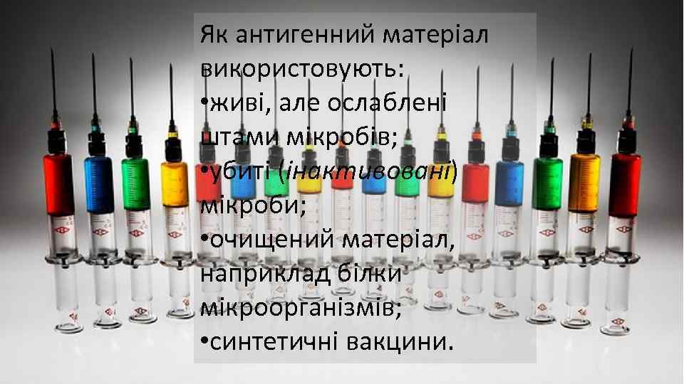 Як антигенний матеріал використовують: • живі, але ослаблені штами мікробів; • убиті (інактивовані) мікроби;