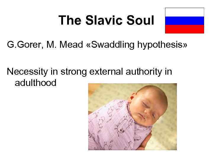 The Slavic Soul G. Gorer, M. Mead «Swaddling hypothesis» Necessity in strong external authority