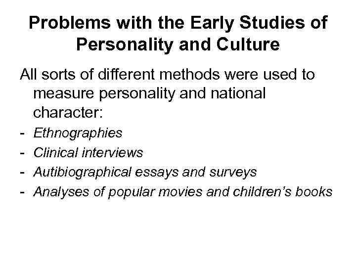 Problems with the Early Studies of Personality and Culture All sorts of different methods