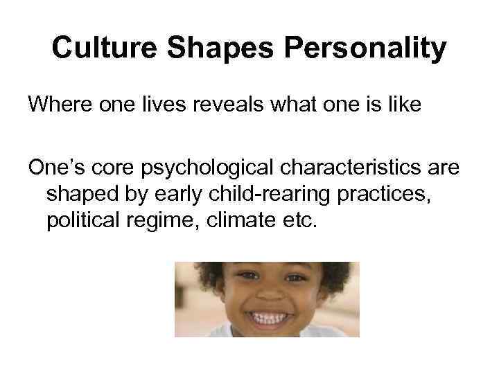 Culture Shapes Personality Where one lives reveals what one is like One’s core psychological