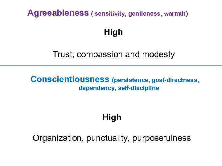 Agreeableness ( sensitivity, gentleness, warmth) High Trust, compassion and modesty Conscientiousness (persistence, goal-directness, dependency,