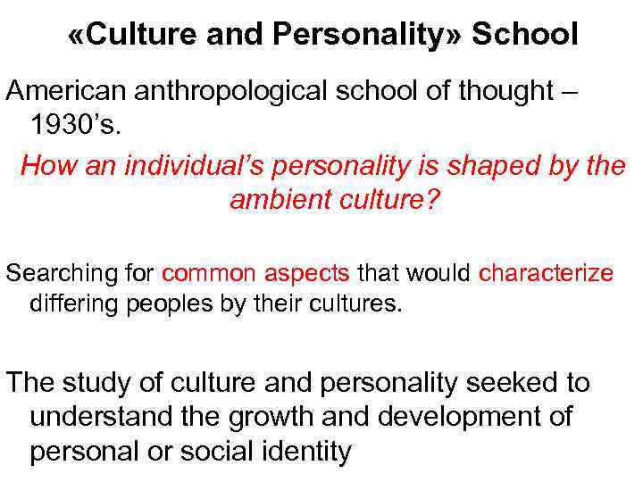  «Culture and Personality» School American anthropological school of thought – 1930’s. How an